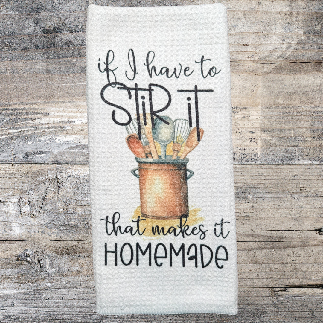 If I Have to Stir it That Makes it Homemade Kitchen Towel - Kitchen Towels - Custom Towels