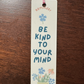 Be Kind To Your Mind Bookmark - Bookmark Gift - Book Lover Gift - Readers Gift - Gift for Mom - Gift for Friends